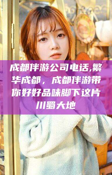 常德成都伴游公司电话,繁华成都，成都伴游带你好好品味脚下这片川蜀大地